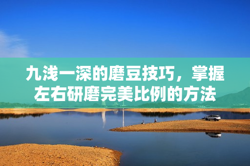 九浅一深的磨豆技巧，掌握左右研磨完美比例的方法