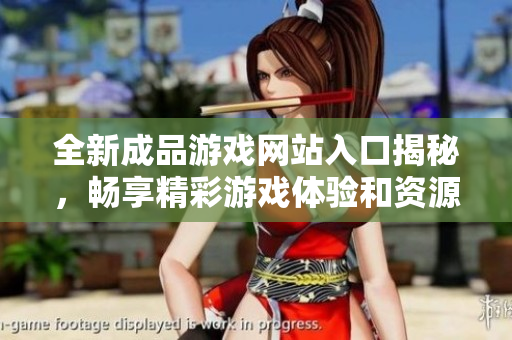 全新成品游戏网站入口揭秘，畅享精彩游戏体验和资源分享