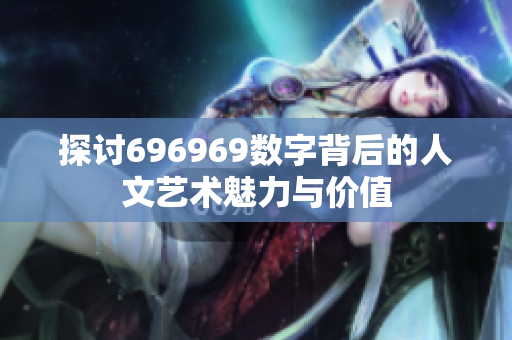 探讨696969数字背后的人文艺术魅力与价值