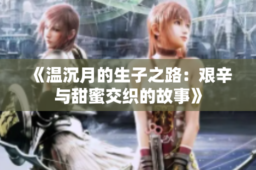《温沉月的生子之路：艰辛与甜蜜交织的故事》