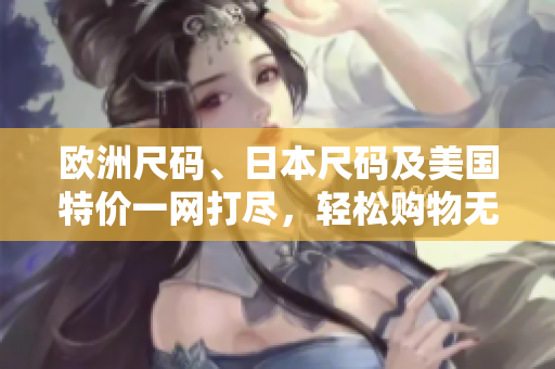 欧洲尺码、日本尺码及美国特价一网打尽，轻松购物无忧