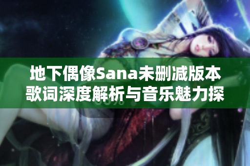 地下偶像Sana未删减版本歌词深度解析与音乐魅力探讨
