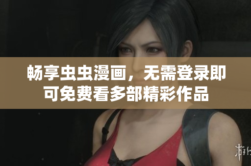 畅享虫虫漫画，无需登录即可免费看多部精彩作品