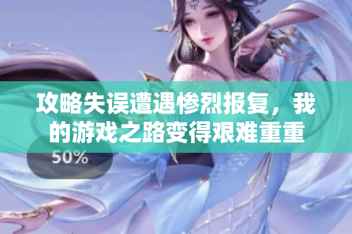 攻略失误遭遇惨烈报复，我的游戏之路变得艰难重重