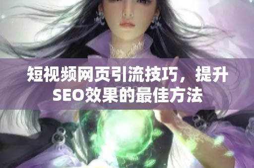 短视频网页引流技巧，提升SEO效果的最佳方法