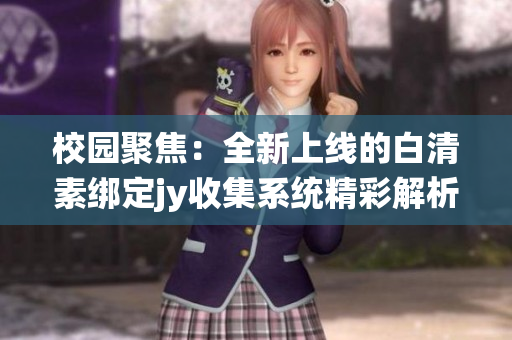 校园聚焦：全新上线的白清素绑定jy收集系统精彩解析
