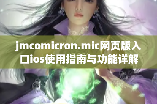 jmcomicron.mic网页版入口ios使用指南与功能详解