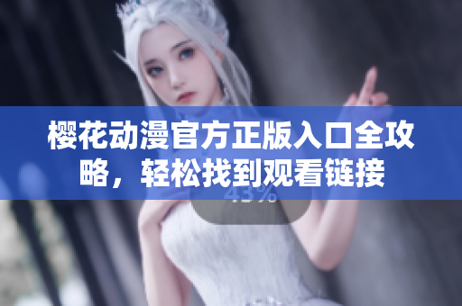 樱花动漫官方正版入口全攻略，轻松找到观看链接