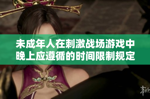 未成年人在刺激战场游戏中晚上应遵循的时间限制规定