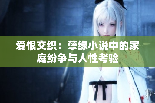 爱恨交织：孽缘小说中的家庭纷争与人性考验