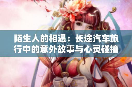 陌生人的相遇：长途汽车旅行中的意外故事与心灵碰撞