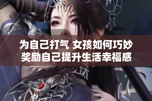 为自己打气 女孩如何巧妙奖励自己提升生活幸福感