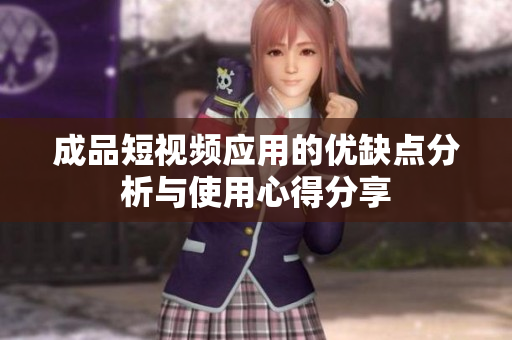 成品短视频应用的优缺点分析与使用心得分享