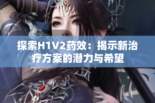 探索H1V2药效：揭示新治疗方案的潜力与希望