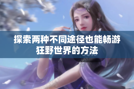 探索两种不同途径也能畅游狂野世界的方法