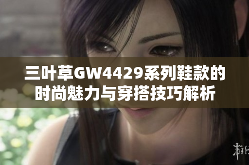 三叶草GW4429系列鞋款的时尚魅力与穿搭技巧解析