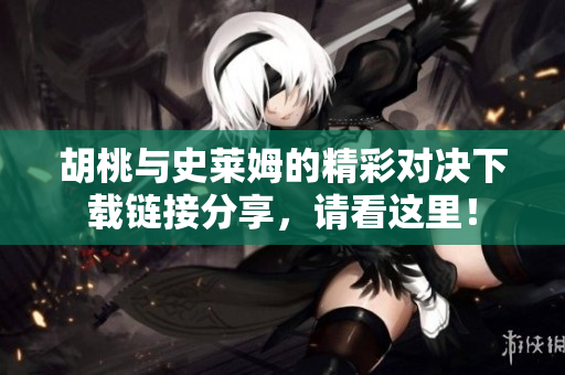 胡桃与史莱姆的精彩对决下载链接分享，请看这里！