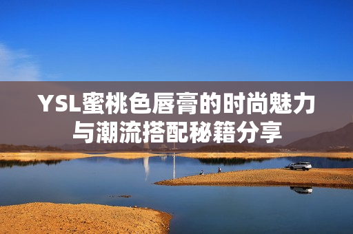 YSL蜜桃色唇膏的时尚魅力与潮流搭配秘籍分享