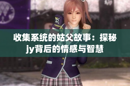 收集系统的姑父故事：探秘jy背后的情感与智慧