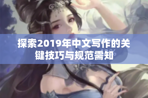 探索2019年中文写作的关键技巧与规范需知