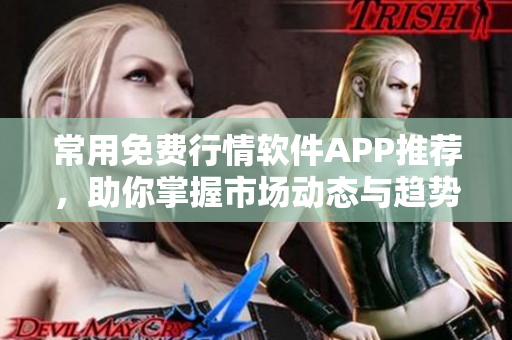 常用免费行情软件APP推荐，助你掌握市场动态与趋势分析
