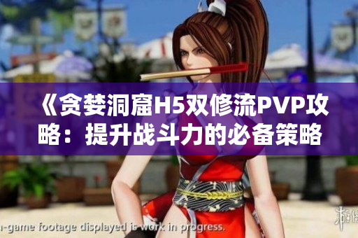 《贪婪洞窟H5双修流PVP攻略：提升战斗力的必备策略》