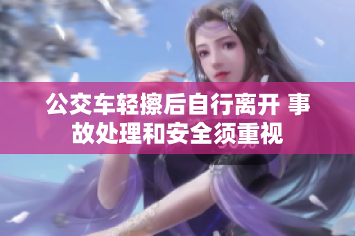 公交车轻擦后自行离开 事故处理和安全须重视