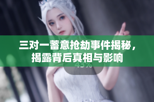 三对一蓄意抢劫事件揭秘，揭露背后真相与影响