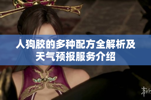 人狗胶的多种配方全解析及天气预报服务介绍