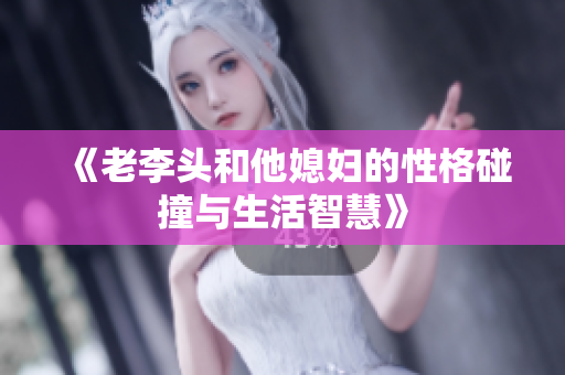 《老李头和他媳妇的性格碰撞与生活智慧》