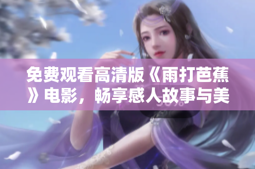 免费观看高清版《雨打芭蕉》电影，畅享感人故事与美丽画面