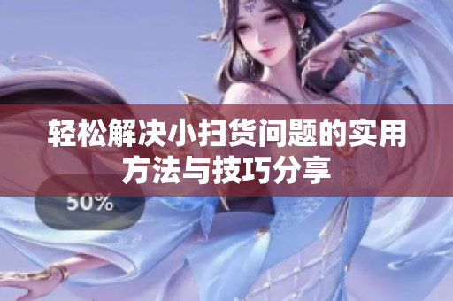 轻松解决小扫货问题的实用方法与技巧分享