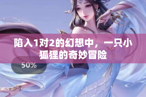 陷入1对2的幻想中，一只小狐狸的奇妙冒险