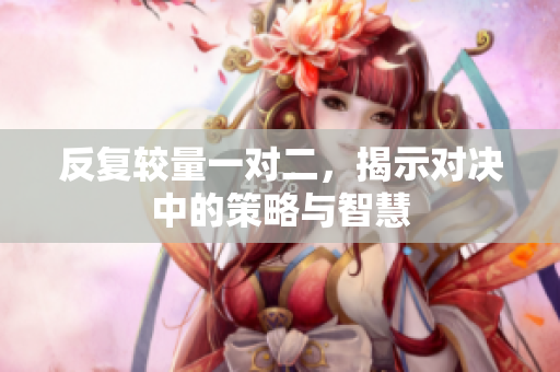 反复较量一对二，揭示对决中的策略与智慧