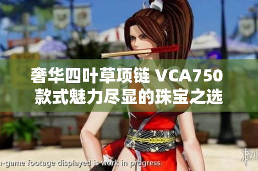 奢华四叶草项链 VCA750 款式魅力尽显的珠宝之选