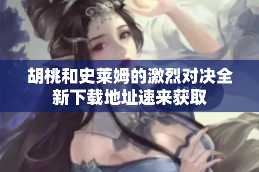 胡桃和史莱姆的激烈对决全新下载地址速来获取
