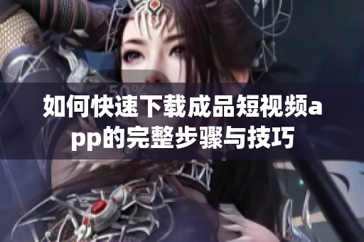 如何快速下载成品短视频app的完整步骤与技巧