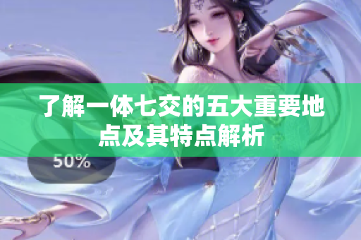 了解一体七交的五大重要地点及其特点解析