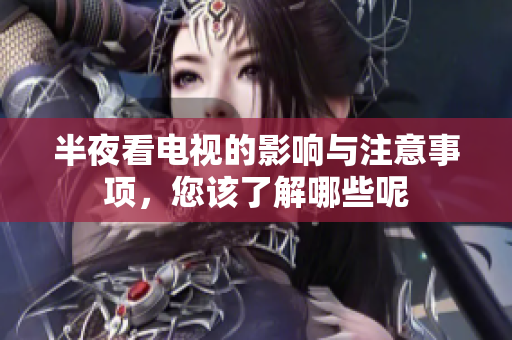 半夜看电视的影响与注意事项，您该了解哪些呢