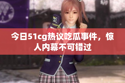今日51cg热议吃瓜事件，惊人内幕不可错过