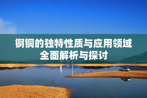 锕铜的独特性质与应用领域全面解析与探讨