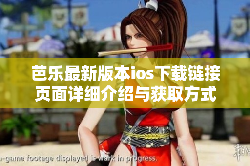 芭乐最新版本ios下载链接页面详细介绍与获取方式