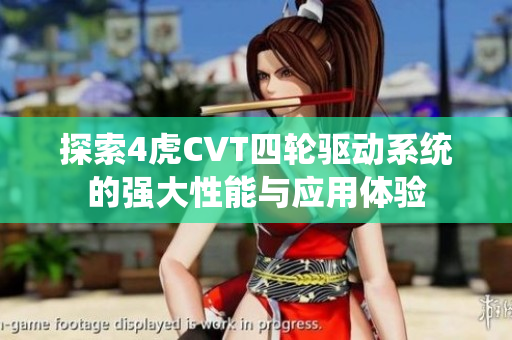 探索4虎CVT四轮驱动系统的强大性能与应用体验