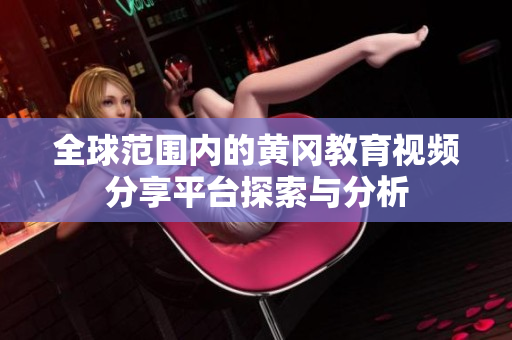 全球范围内的黄冈教育视频分享平台探索与分析