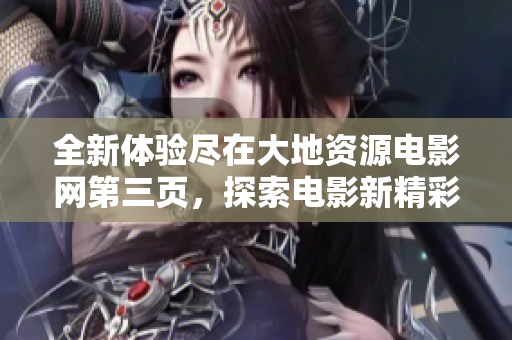 全新体验尽在大地资源电影网第三页，探索电影新精彩！