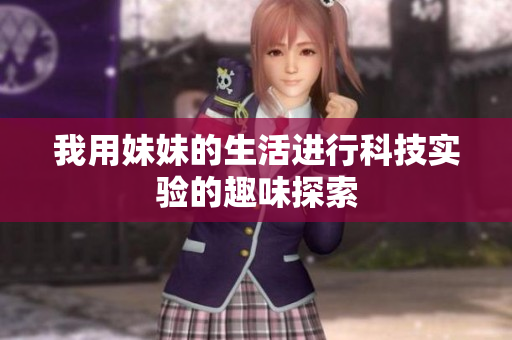 我用妹妹的生活进行科技实验的趣味探索