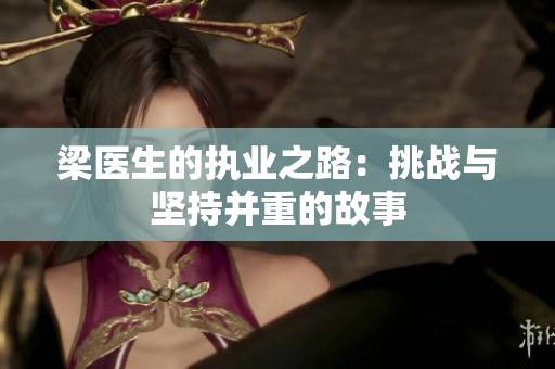 梁医生的执业之路：挑战与坚持并重的故事