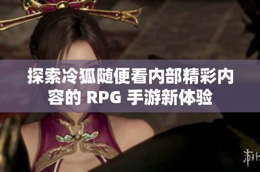 探索冷狐随便看内部精彩内容的 RPG 手游新体验