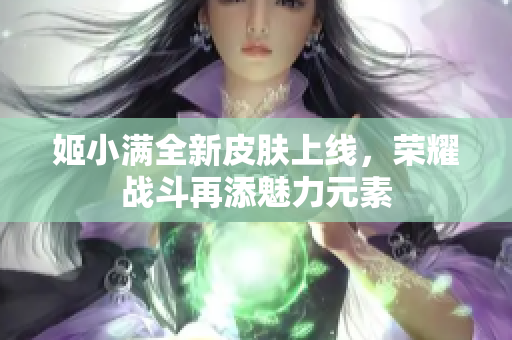 姬小满全新皮肤上线，荣耀战斗再添魅力元素