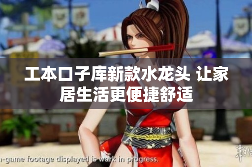 工本口子库新款水龙头 让家居生活更便捷舒适